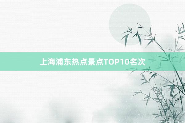 上海浦东热点景点TOP10名次